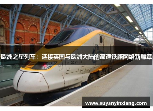 欧洲之星列车:连接英国与欧洲大陆的高速铁路网络新篇章 欧洲之星列车:连接英国与欧洲大陆的高速铁路网络新篇章