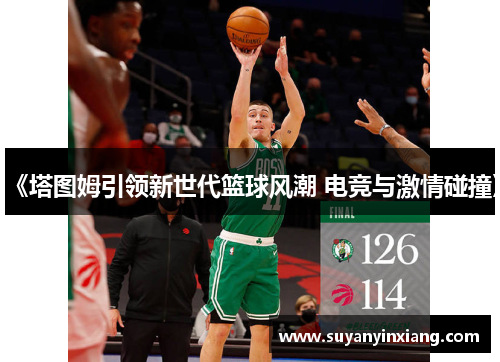 《塔图姆引领新世代篮球风潮 电竞与激情碰撞》