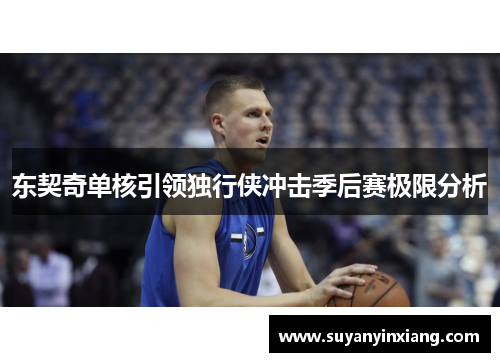 东契奇单核引领独行侠冲击季后赛极限分析