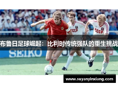布鲁日足球崛起：比利时传统强队的重生挑战