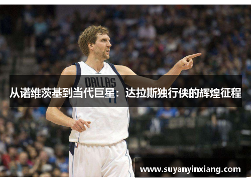 从诺维茨基到当代巨星：达拉斯独行侠的辉煌征程