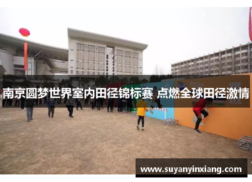 南京圆梦世界室内田径锦标赛 点燃全球田径激情