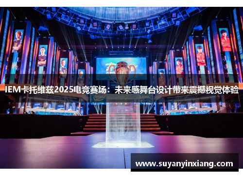 IEM卡托维兹2025电竞赛场：未来感舞台设计带来震撼视觉体验