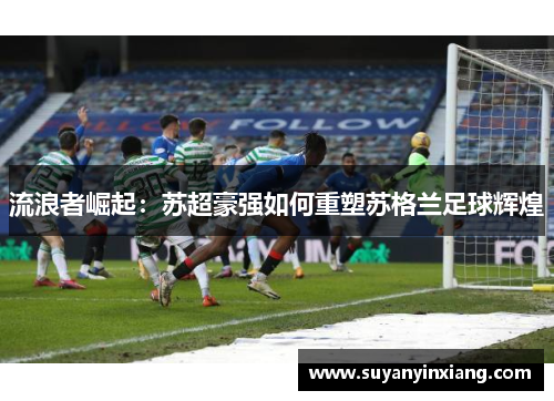 流浪者崛起：苏超豪强如何重塑苏格兰足球辉煌