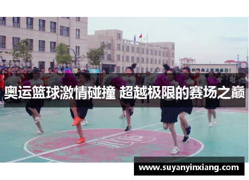 奥运篮球激情碰撞 超越极限的赛场之巅