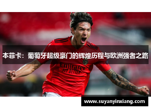 本菲卡：葡萄牙超级豪门的辉煌历程与欧洲强者之路