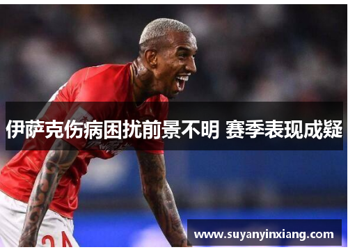 伊萨克伤病困扰前景不明 赛季表现成疑