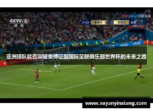 亚洲球队能否突破束缚征服国际足联俱乐部世界杯的未来之路 亚洲球队能否突破束缚征服国际足联俱乐部世界杯的未来之路