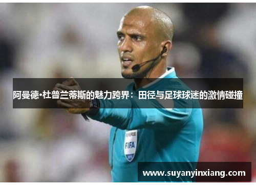 阿曼德·杜普兰蒂斯的魅力跨界：田径与足球球迷的激情碰撞