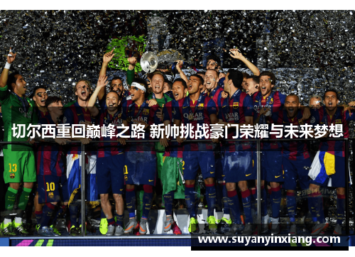 切尔西重回巅峰之路 新帅挑战豪门荣耀与未来梦想
