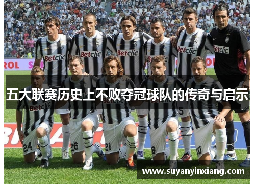 五大联赛历史上不败夺冠球队的传奇与启示