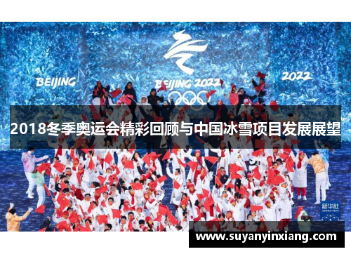 2018冬季奥运会精彩回顾与中国冰雪项目发展展望 2018冬季奥运会精彩回顾与中国冰雪项目发展展望