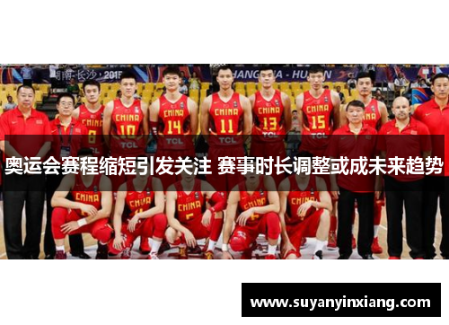 奥运会赛程缩短引发关注 赛事时长调整或成未来趋势 奥运会赛程缩短引发关注 赛事时长调整或成未来趋势