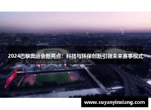 2024巴黎奥运会新亮点：科技与环保创新引领未来赛事模式