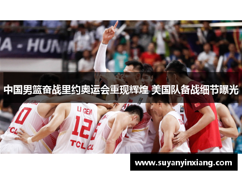 中国男篮奋战里约奥运会重现辉煌 美国队备战细节曝光 中国男篮奋战里约奥运会重现辉煌 美国队备战细节曝光