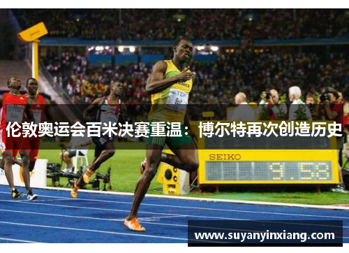 伦敦奥运会百米决赛重温:博尔特再次创造历史 伦敦奥运会百米决赛重温:博尔特再次创造历史