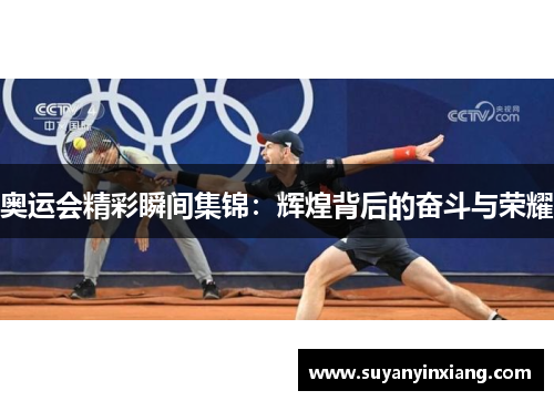 奥运会精彩瞬间集锦:辉煌背后的奋斗与荣耀 奥运会精彩瞬间集锦:辉煌背后的奋斗与荣耀