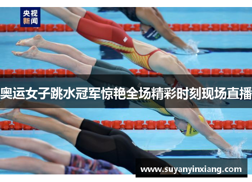 奥运女子跳水冠军惊艳全场精彩时刻现场直播 奥运女子跳水冠军惊艳全场精彩时刻现场直播